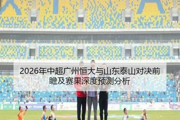 2026年中超广州恒大与山东泰山对决前瞻及赛果深度预测分析 | MILAN SPORTS